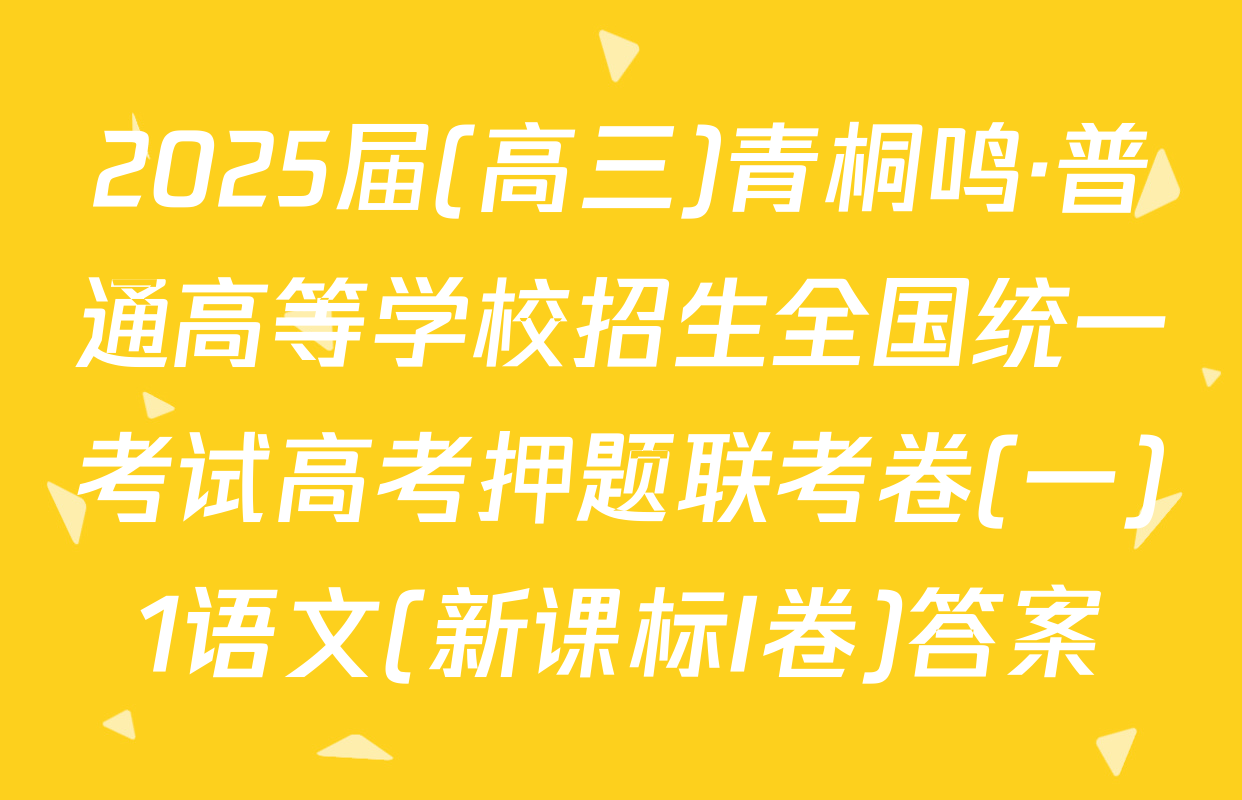 2025届(高三)青桐鸣·普通高等学校招生全国统一考试高考押题联考卷(一)1语文(新课标I卷)答案