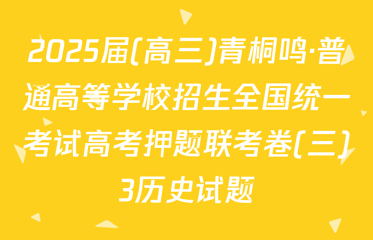 2025届(高三)青桐鸣·普通高等学校招生全国统一考试高考押题联考卷(三)3历史试题