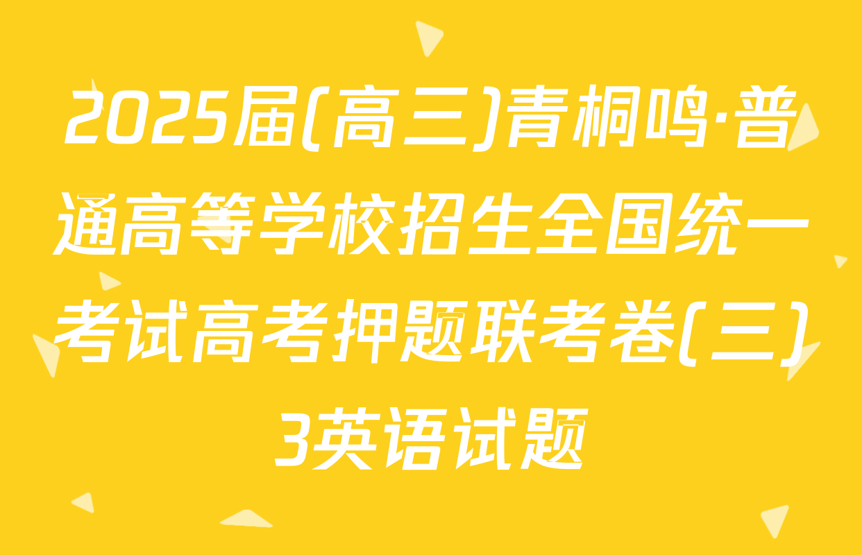 2025届(高三)青桐鸣·普通高等学校招生全国统一考试高考押题联考卷(三)3英语试题
