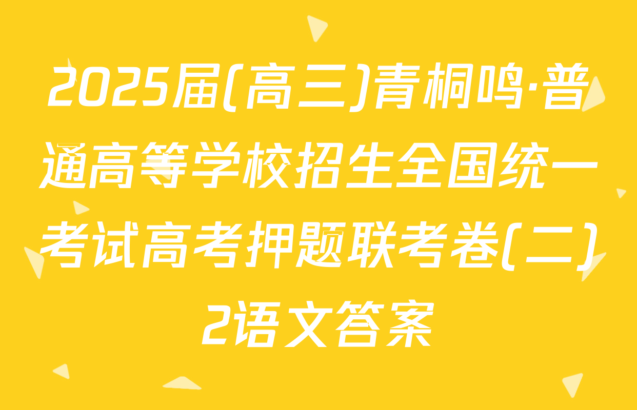2025届(高三)青桐鸣·普通高等学校招生全国统一考试高考押题联考卷(二)2语文答案