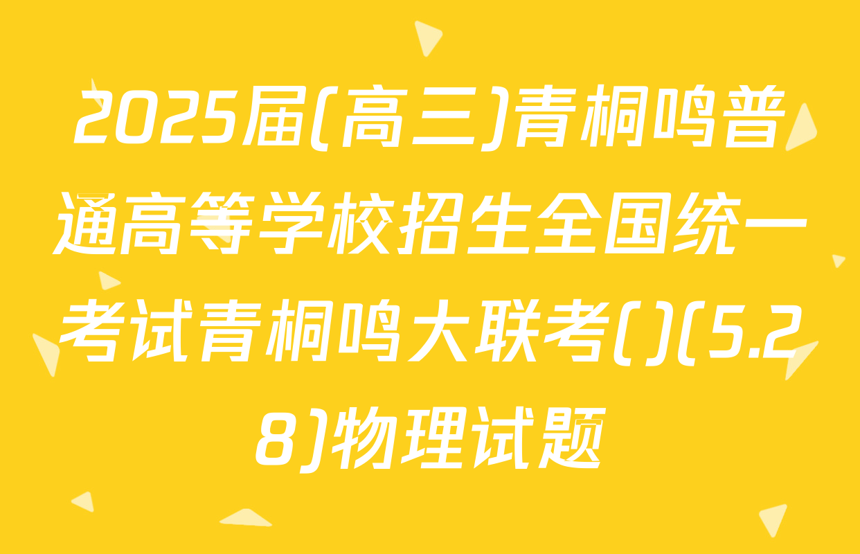 2025届(高三)青桐鸣普通高等学校招生全国统一考试青桐鸣大联考()(5.28)物理试题