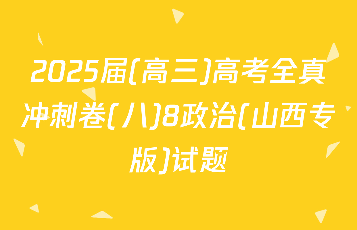 2025届(高三)高考全真冲刺卷(八)8政治(山西专版)试题