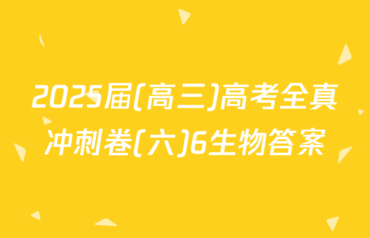 2025届(高三)高考全真冲刺卷(六)6生物答案