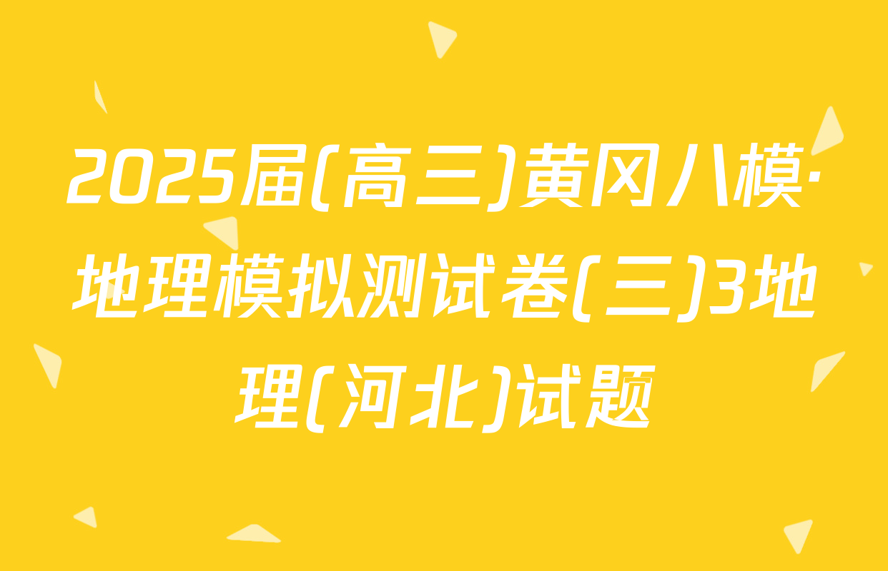 2025届(高三)黄冈八模·地理模拟测试卷(三)3地理(河北)试题