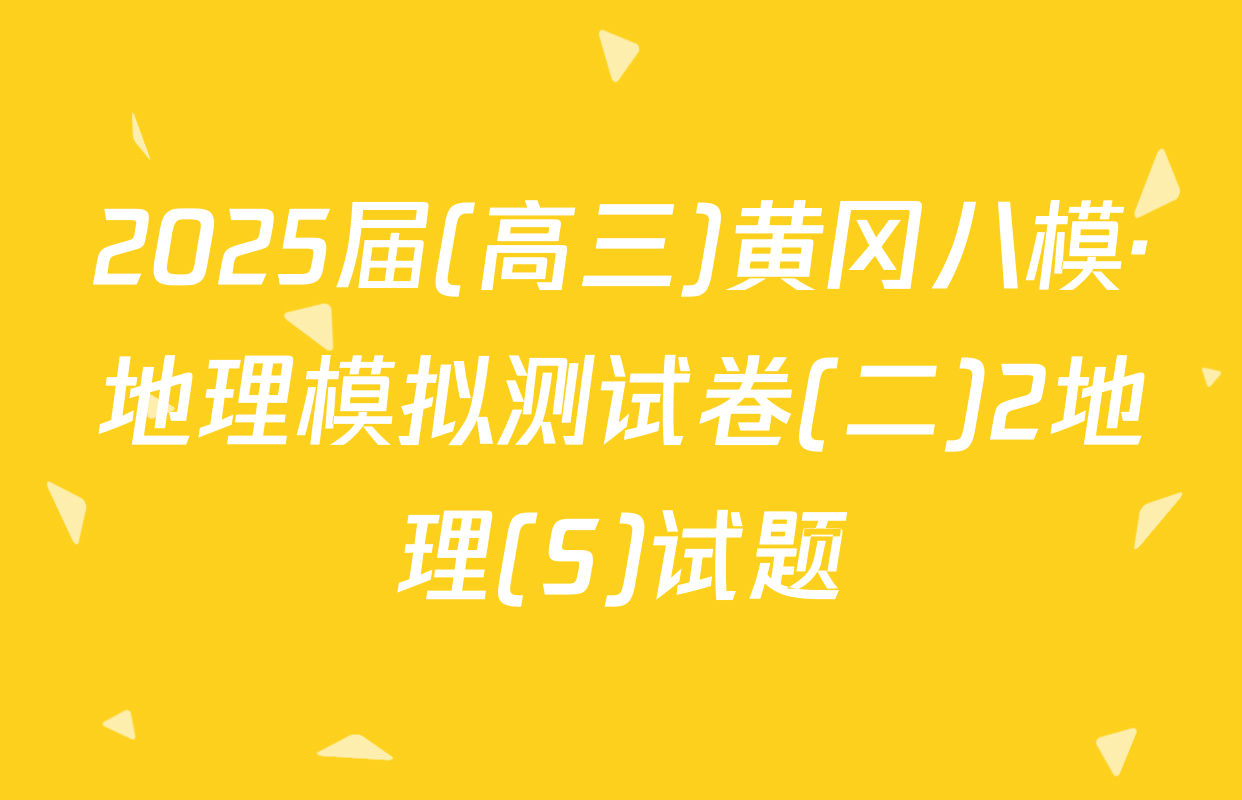 2025届(高三)黄冈八模·地理模拟测试卷(二)2地理(S)试题
