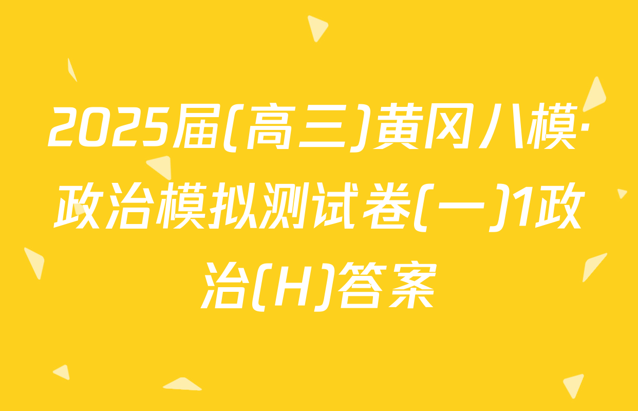 2025届(高三)黄冈八模·政治模拟测试卷(一)1政治(H)答案