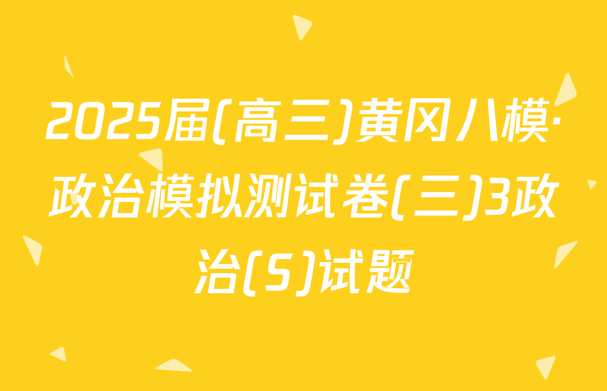 2025届(高三)黄冈八模·政治模拟测试卷(三)3政治(S)试题
