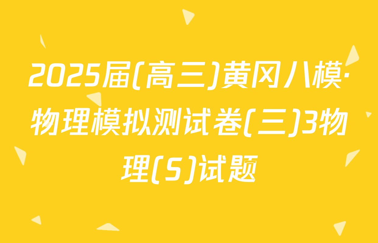 2025届(高三)黄冈八模·物理模拟测试卷(三)3物理(S)试题