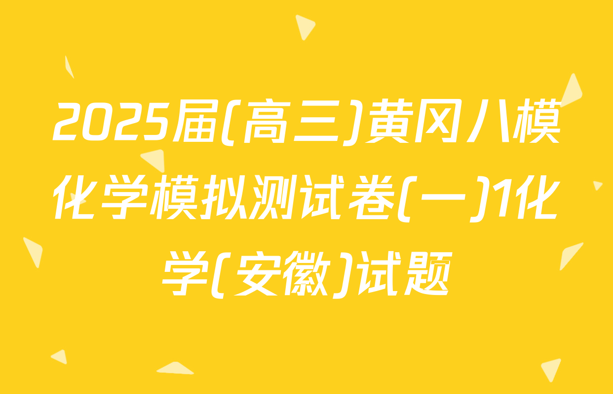 2025届(高三)黄冈八模化学模拟测试卷(一)1化学(安徽)试题