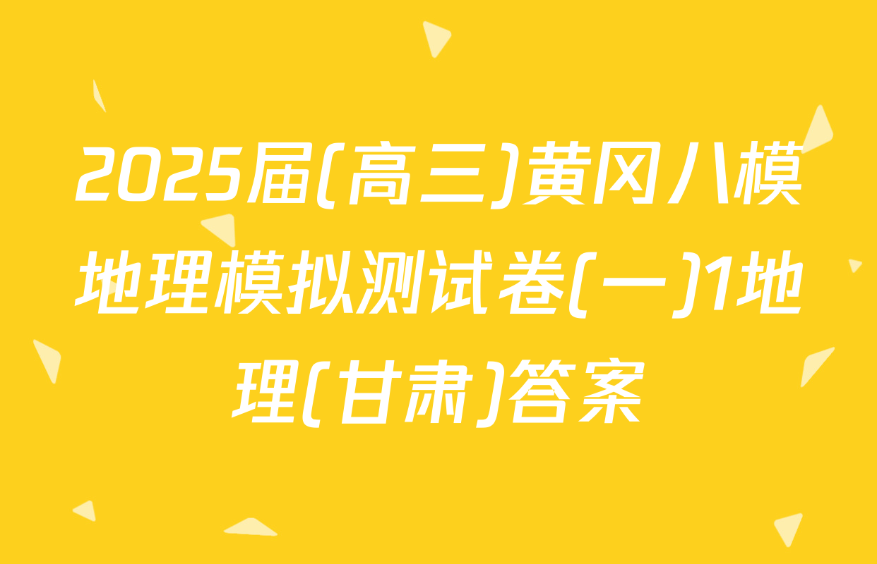 2025届(高三)黄冈八模地理模拟测试卷(一)1地理(甘肃)答案