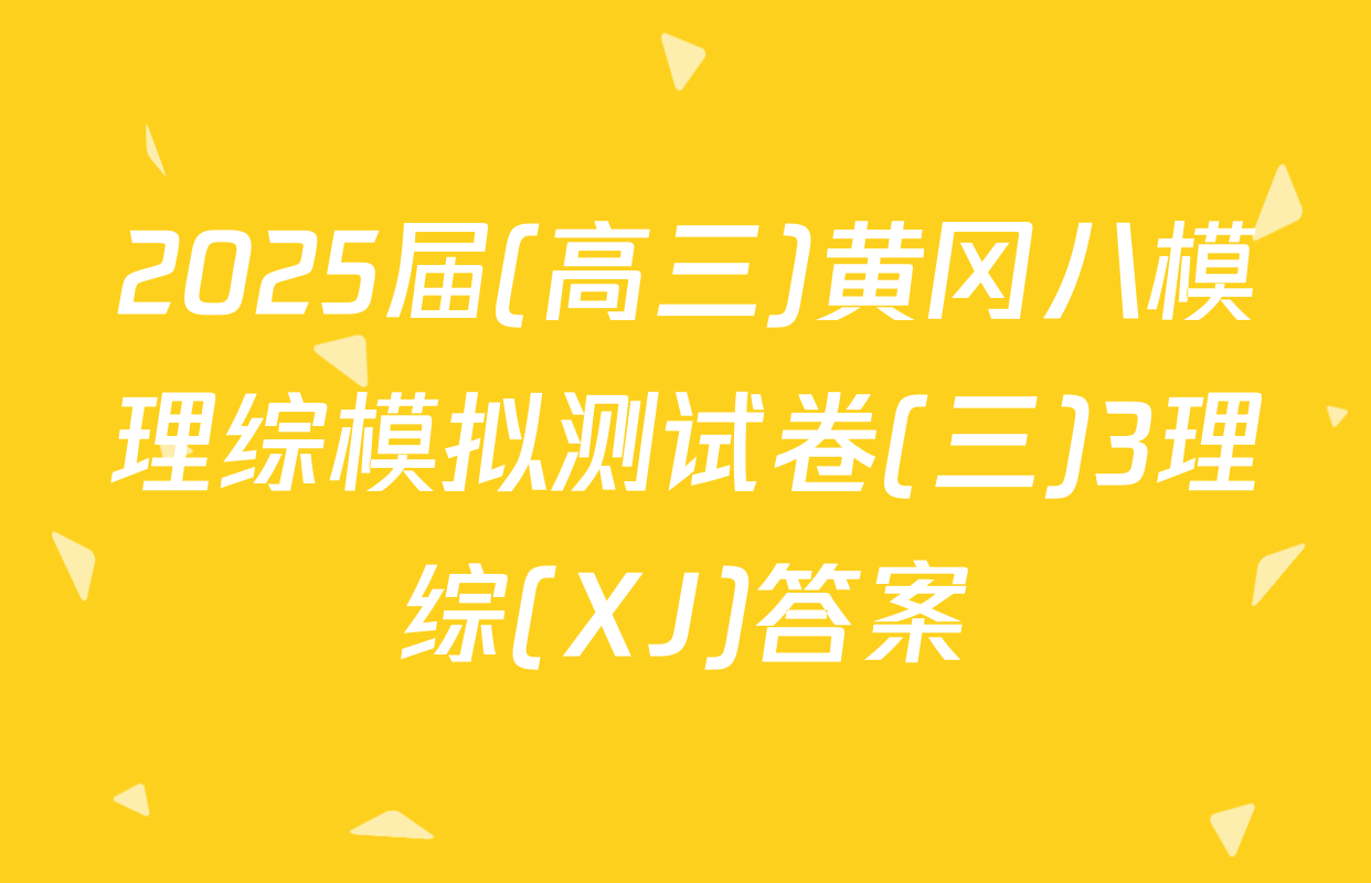 2025届(高三)黄冈八模理综模拟测试卷(三)3理综(XJ)答案