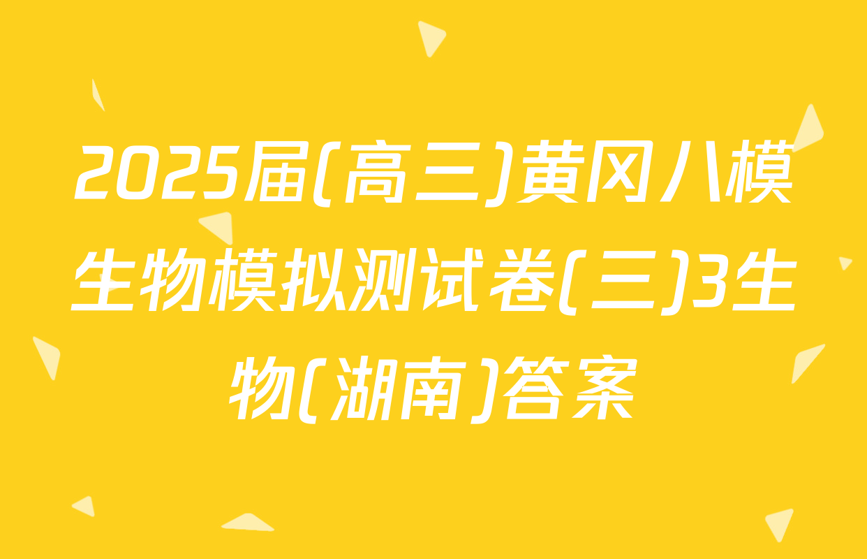 2025届(高三)黄冈八模生物模拟测试卷(三)3生物(湖南)答案