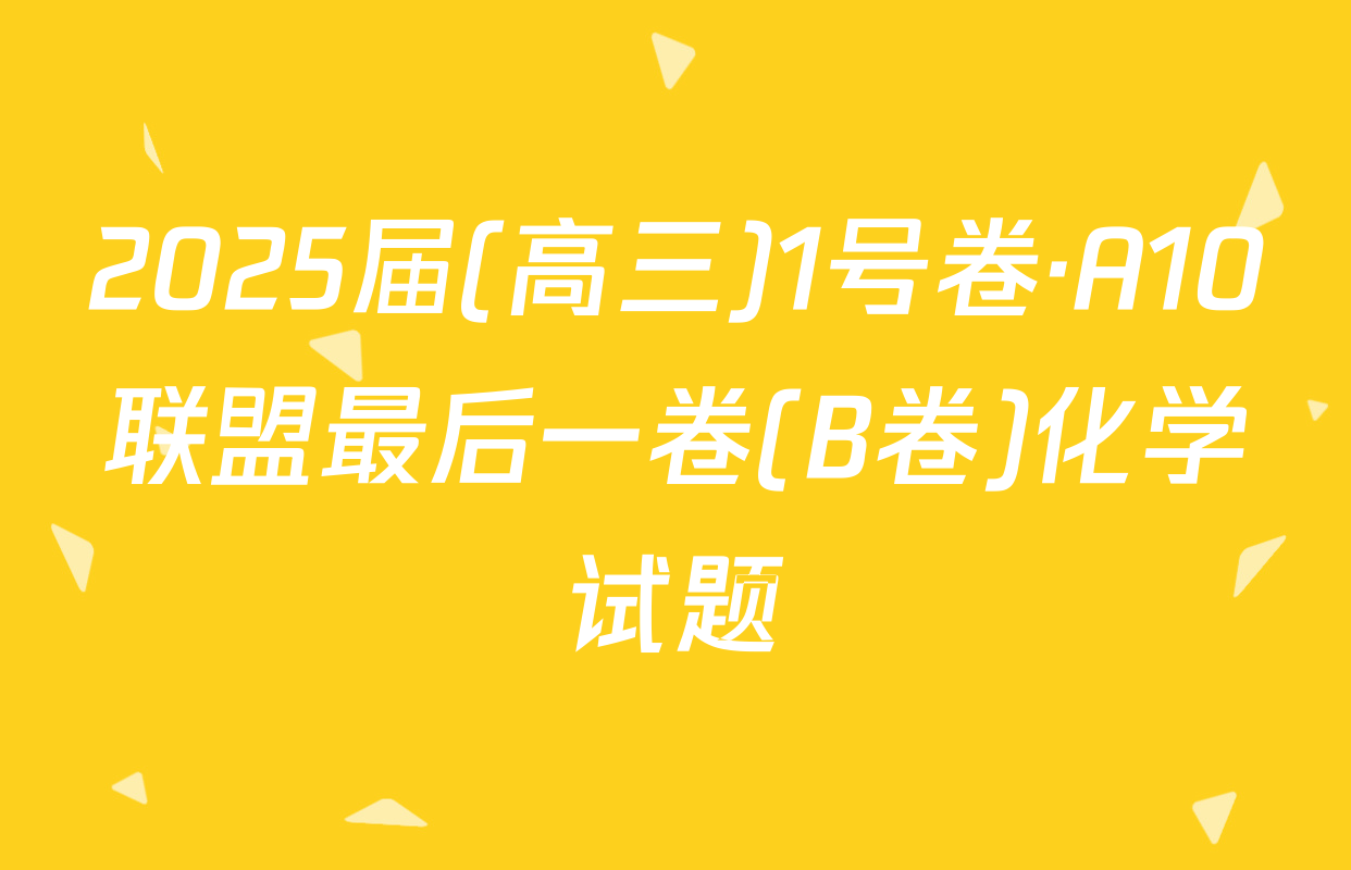 2025届(高三)1号卷·A10联盟最后一卷(B卷)化学试题