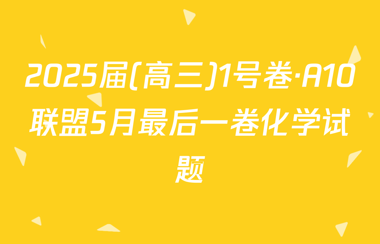 2025届(高三)1号卷·A10联盟5月最后一卷化学试题