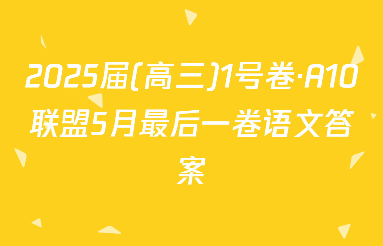 2025届(高三)1号卷·A10联盟5月最后一卷语文答案