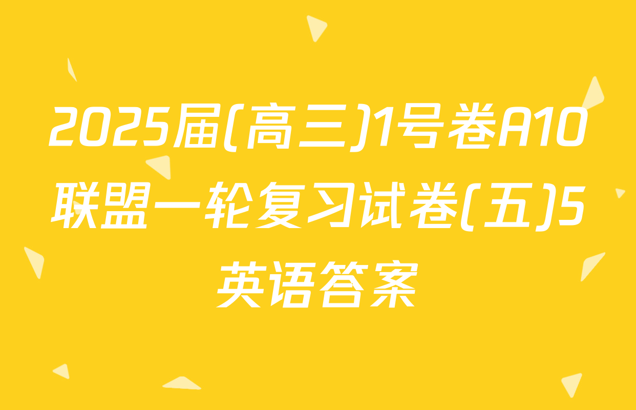 2025届(高三)1号卷A10联盟一轮复习试卷(五)5英语答案