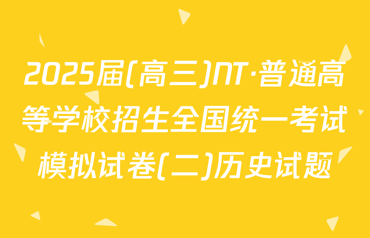 2025届(高三)NT·普通高等学校招生全国统一考试模拟试卷(二)历史试题