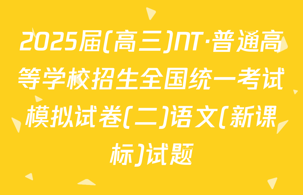 2025届(高三)NT·普通高等学校招生全国统一考试模拟试卷(二)语文(新课标)试题