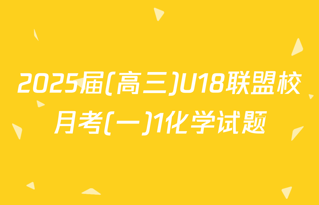 2025届(高三)U18联盟校月考(一)1化学试题
