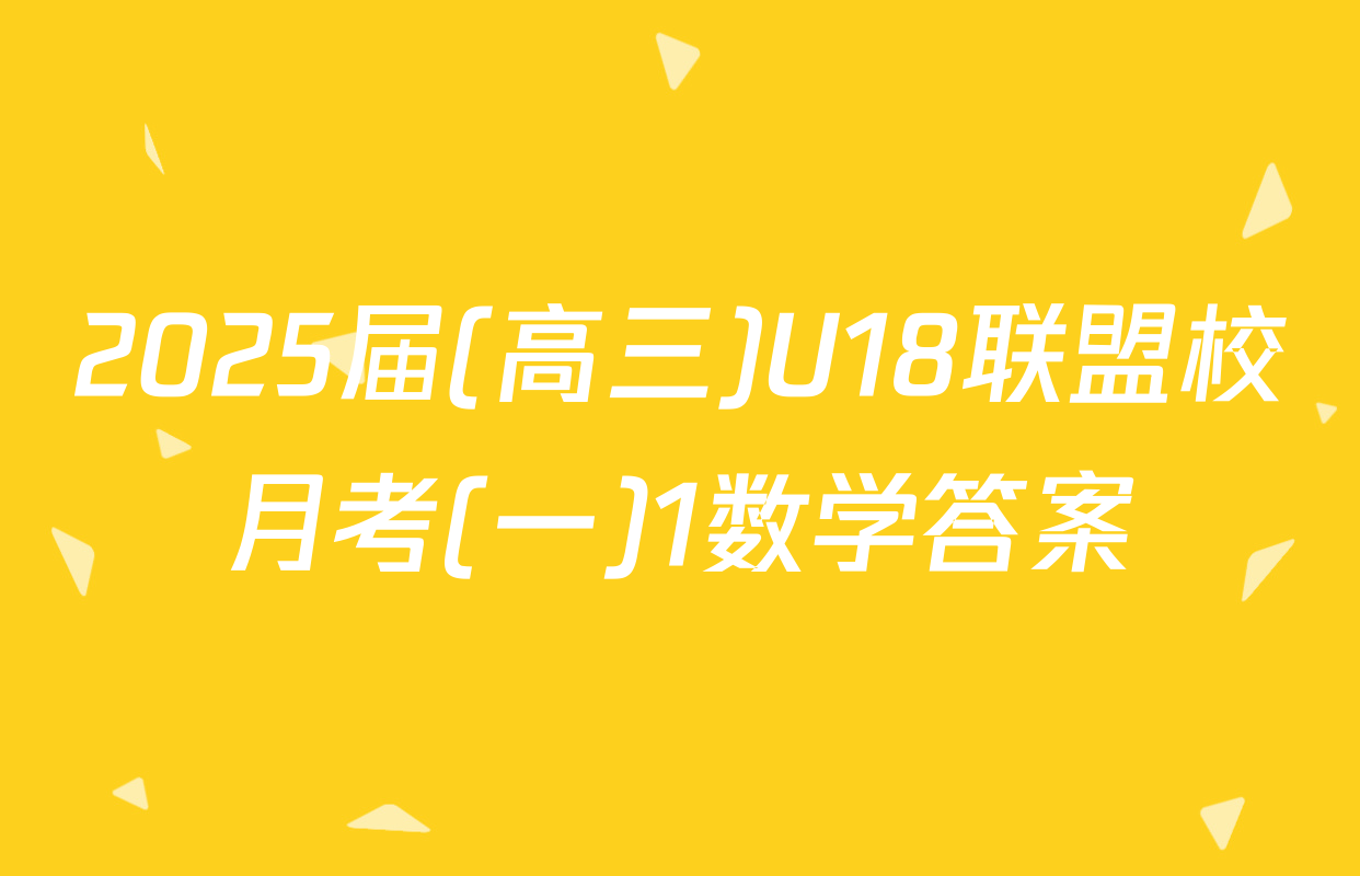 2025届(高三)U18联盟校月考(一)1数学答案