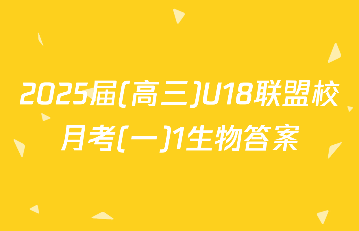 2025届(高三)U18联盟校月考(一)1生物答案