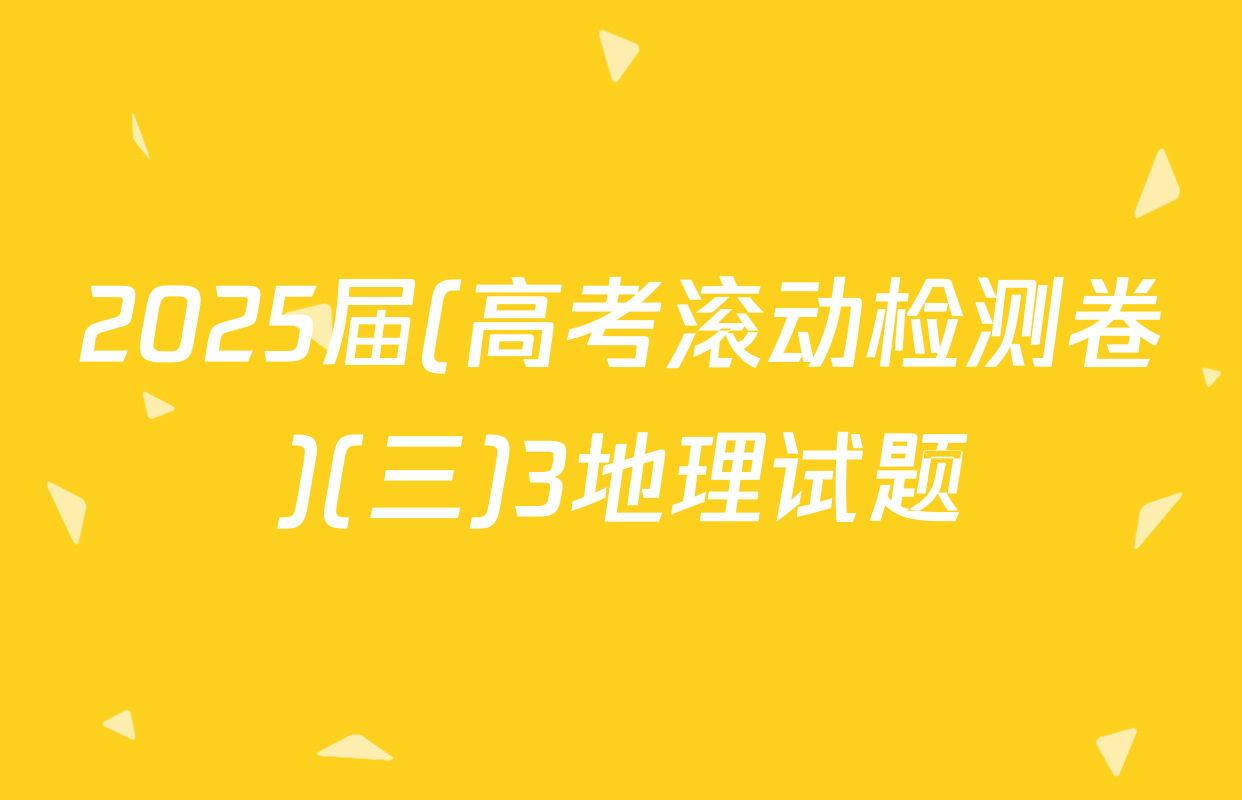 2025届(高考滚动检测卷)(三)3地理试题