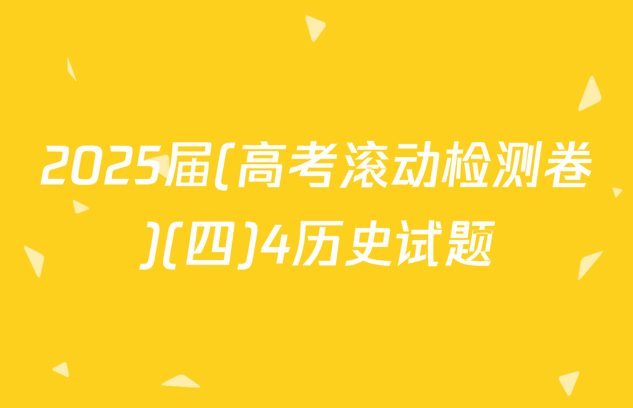 2025届(高考滚动检测卷)(四)4历史试题