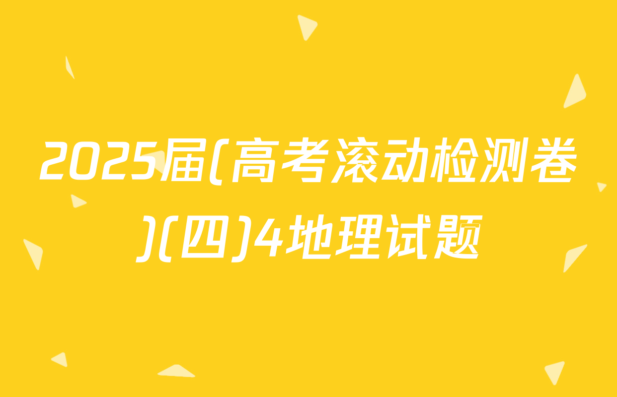 2025届(高考滚动检测卷)(四)4地理试题