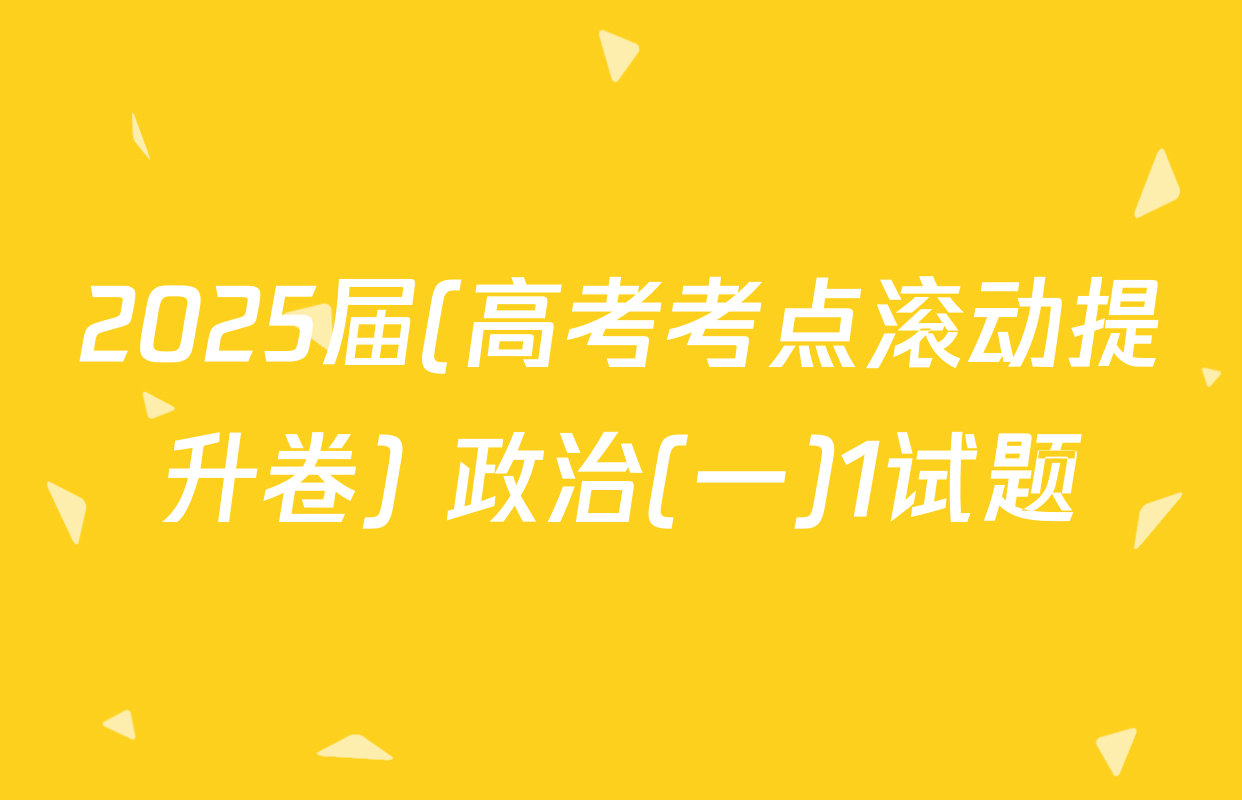 2025届(高考考点滚动提升卷) 政治(一)1试题