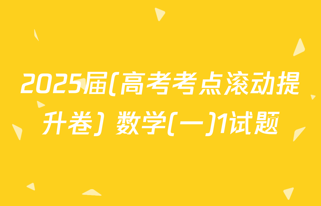 2025届(高考考点滚动提升卷) 数学(一)1试题