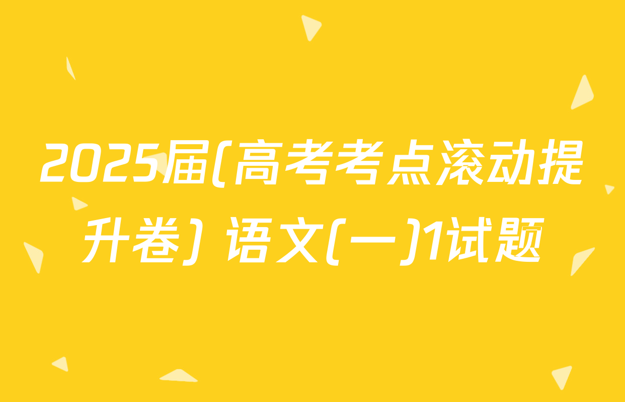 2025届(高考考点滚动提升卷) 语文(一)1试题