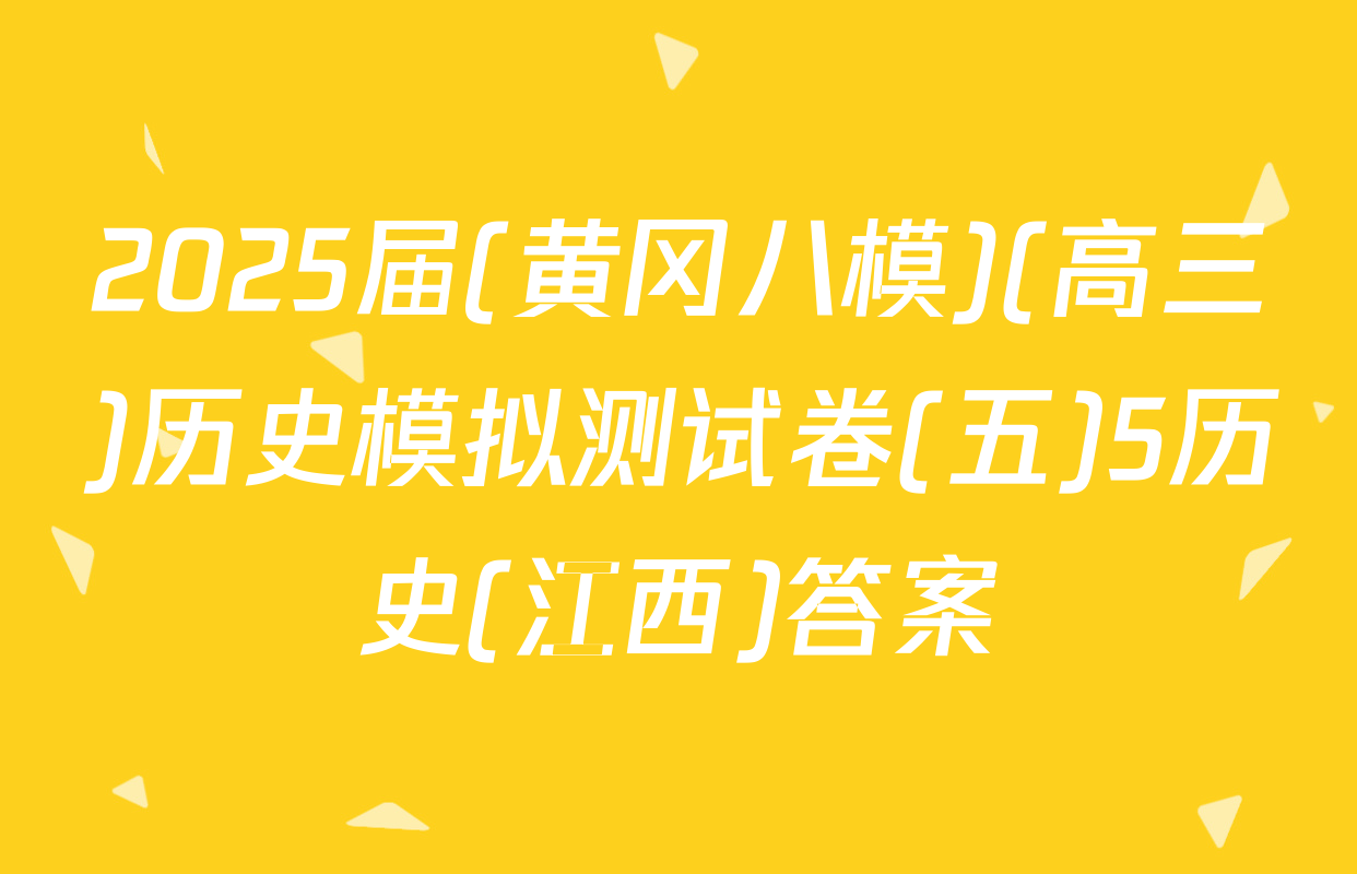 2025届(黄冈八模)(高三)历史模拟测试卷(五)5历史(江西)答案