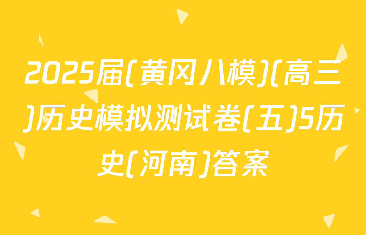 2025届(黄冈八模)(高三)历史模拟测试卷(五)5历史(河南)答案