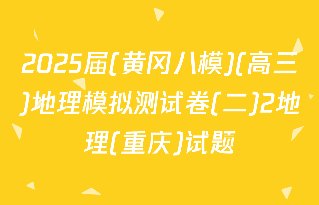 2025届(黄冈八模)(高三)地理模拟测试卷(二)2地理(重庆)试题