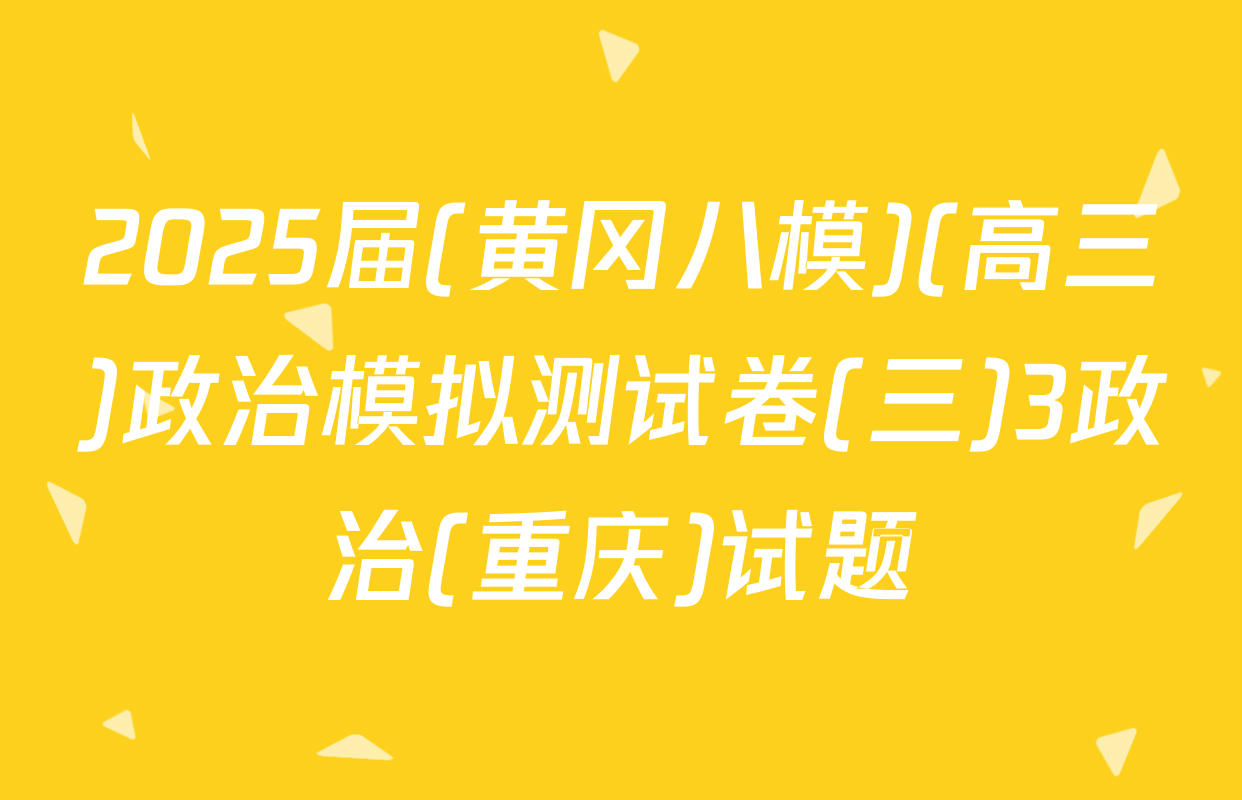 2025届(黄冈八模)(高三)政治模拟测试卷(三)3政治(重庆)试题