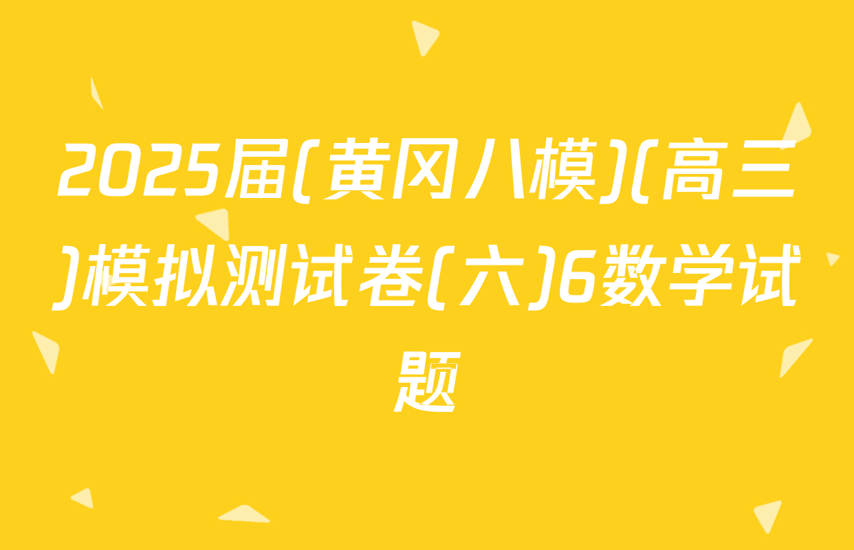 2025届(黄冈八模)(高三)模拟测试卷(六)6数学试题