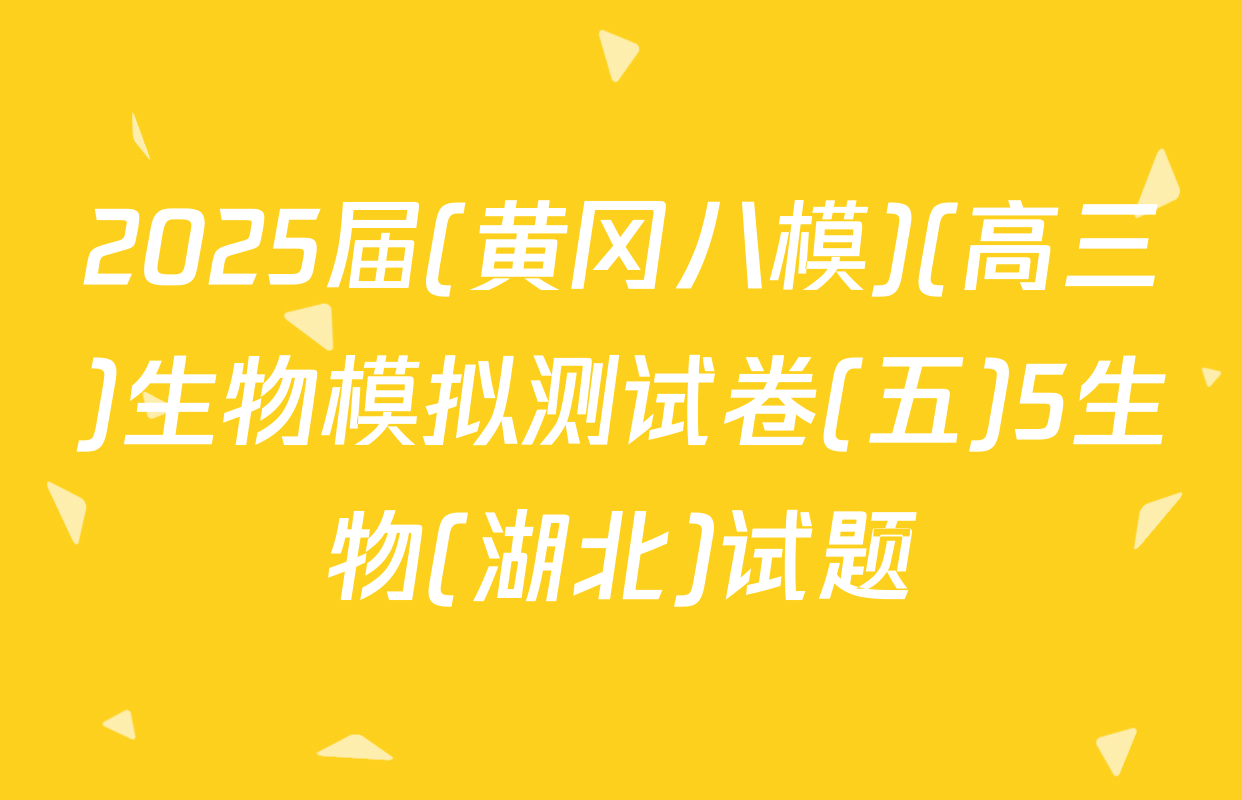 2025届(黄冈八模)(高三)生物模拟测试卷(五)5生物(湖北)试题