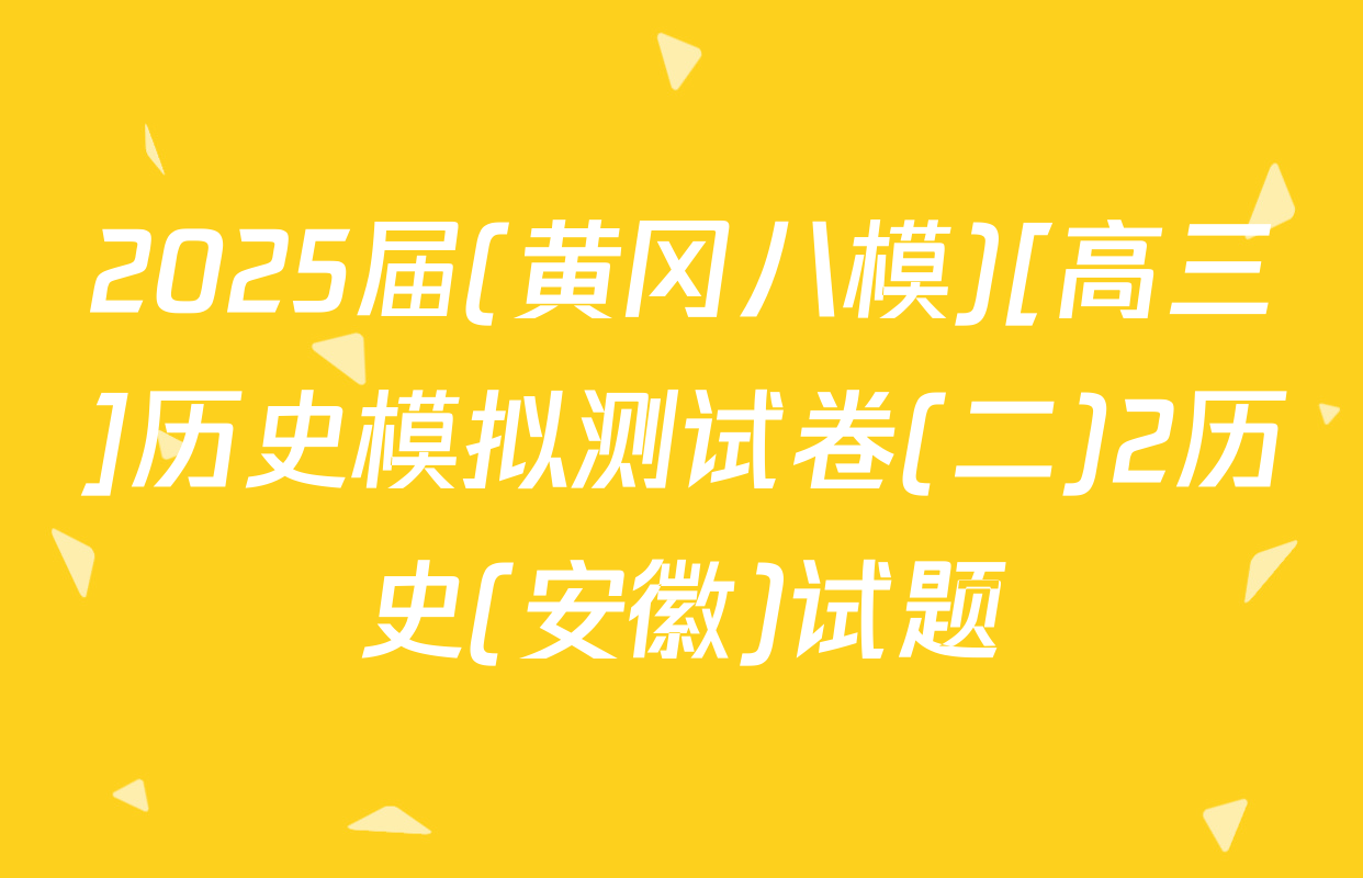 2025届(黄冈八模)[高三]历史模拟测试卷(二)2历史(安徽)试题