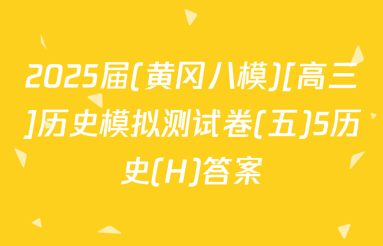 2025届(黄冈八模)[高三]历史模拟测试卷(五)5历史(H)答案