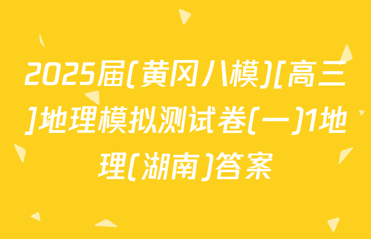 2025届(黄冈八模)[高三]地理模拟测试卷(一)1地理(湖南)答案