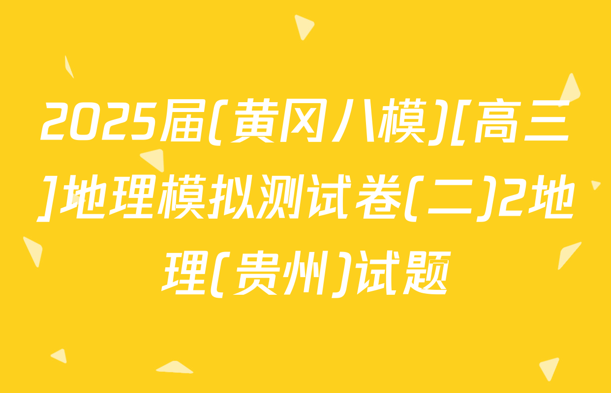 2025届(黄冈八模)[高三]地理模拟测试卷(二)2地理(贵州)试题