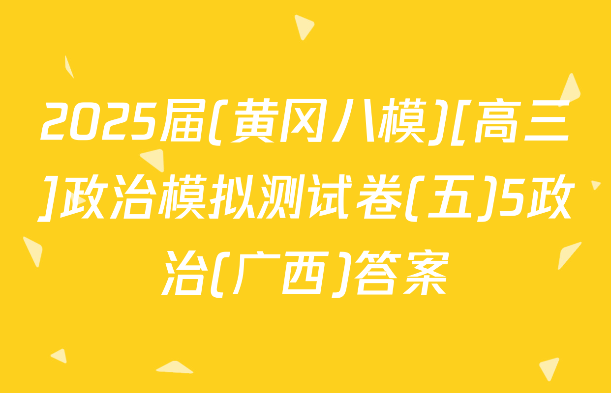 2025届(黄冈八模)[高三]政治模拟测试卷(五)5政治(广西)答案