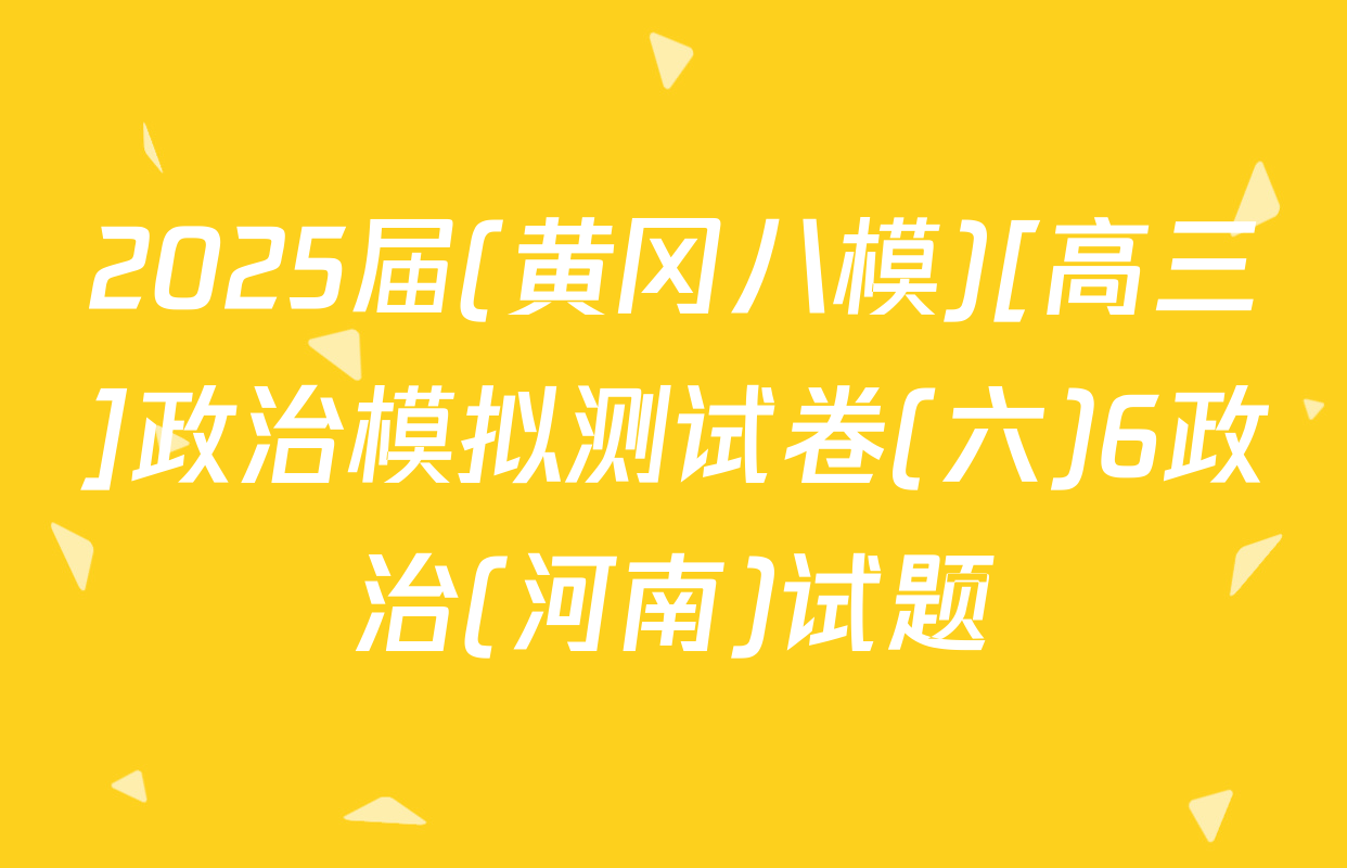 2025届(黄冈八模)[高三]政治模拟测试卷(六)6政治(河南)试题