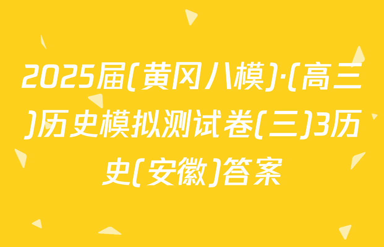 2025届(黄冈八模)·(高三)历史模拟测试卷(三)3历史(安徽)答案