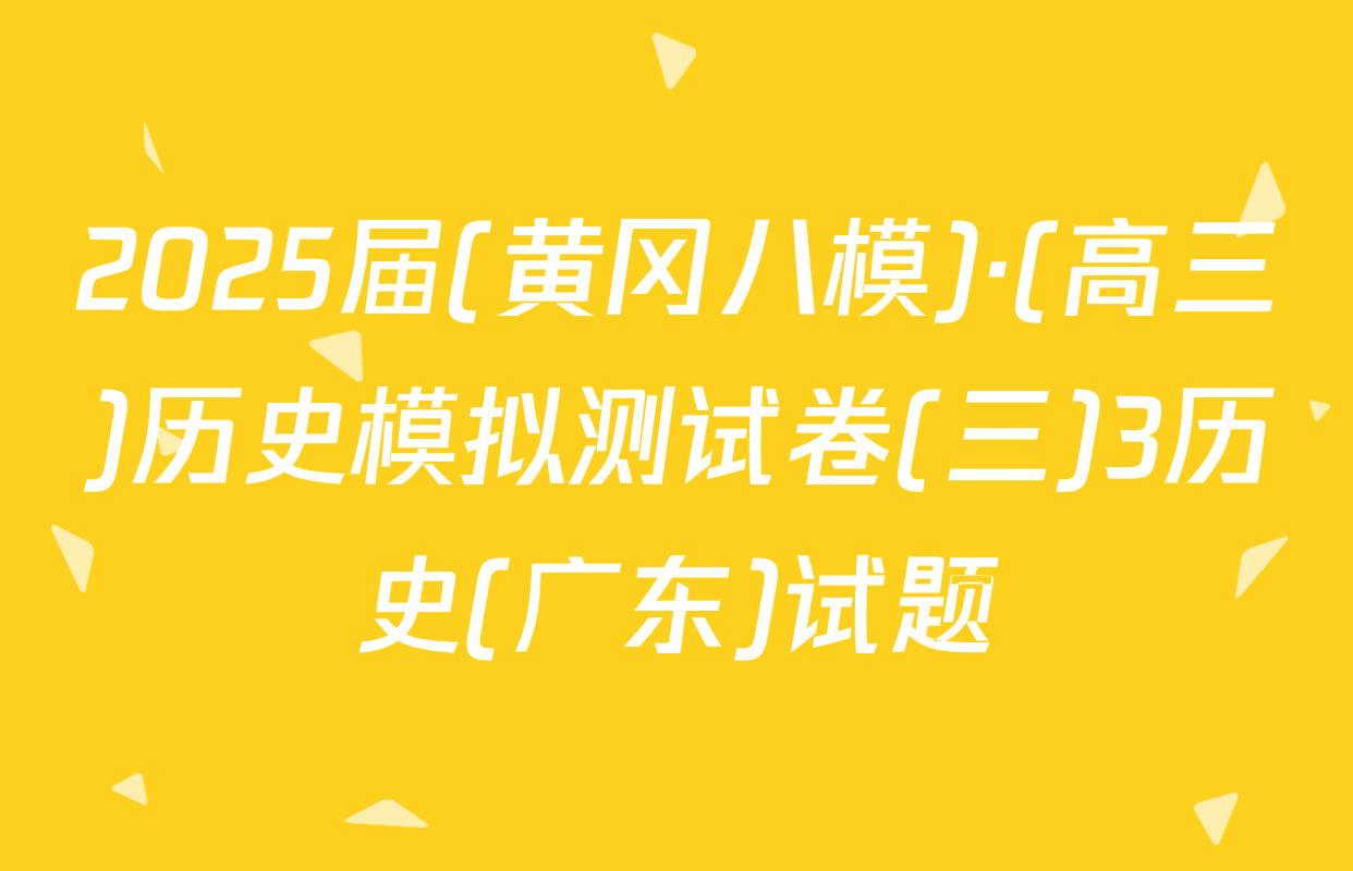 2025届(黄冈八模)·(高三)历史模拟测试卷(三)3历史(广东)试题