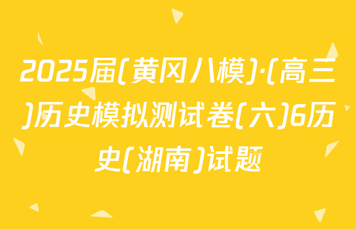 2025届(黄冈八模)·(高三)历史模拟测试卷(六)6历史(湖南)试题