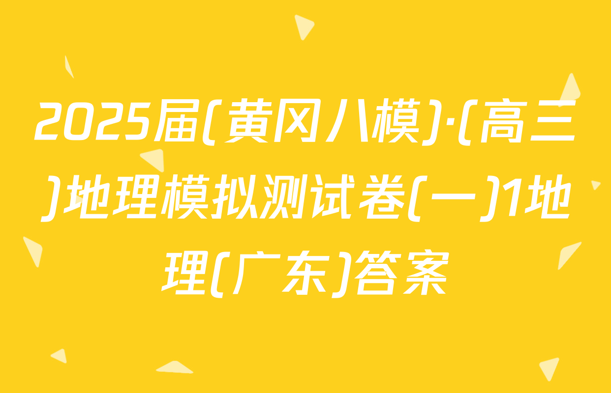 2025届(黄冈八模)·(高三)地理模拟测试卷(一)1地理(广东)答案