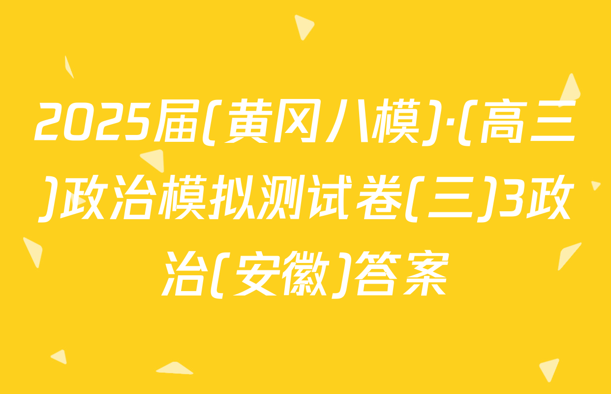 2025届(黄冈八模)·(高三)政治模拟测试卷(三)3政治(安徽)答案