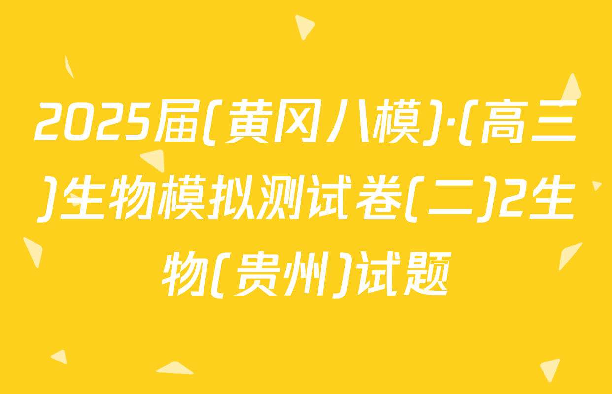2025届(黄冈八模)·(高三)生物模拟测试卷(二)2生物(贵州)试题