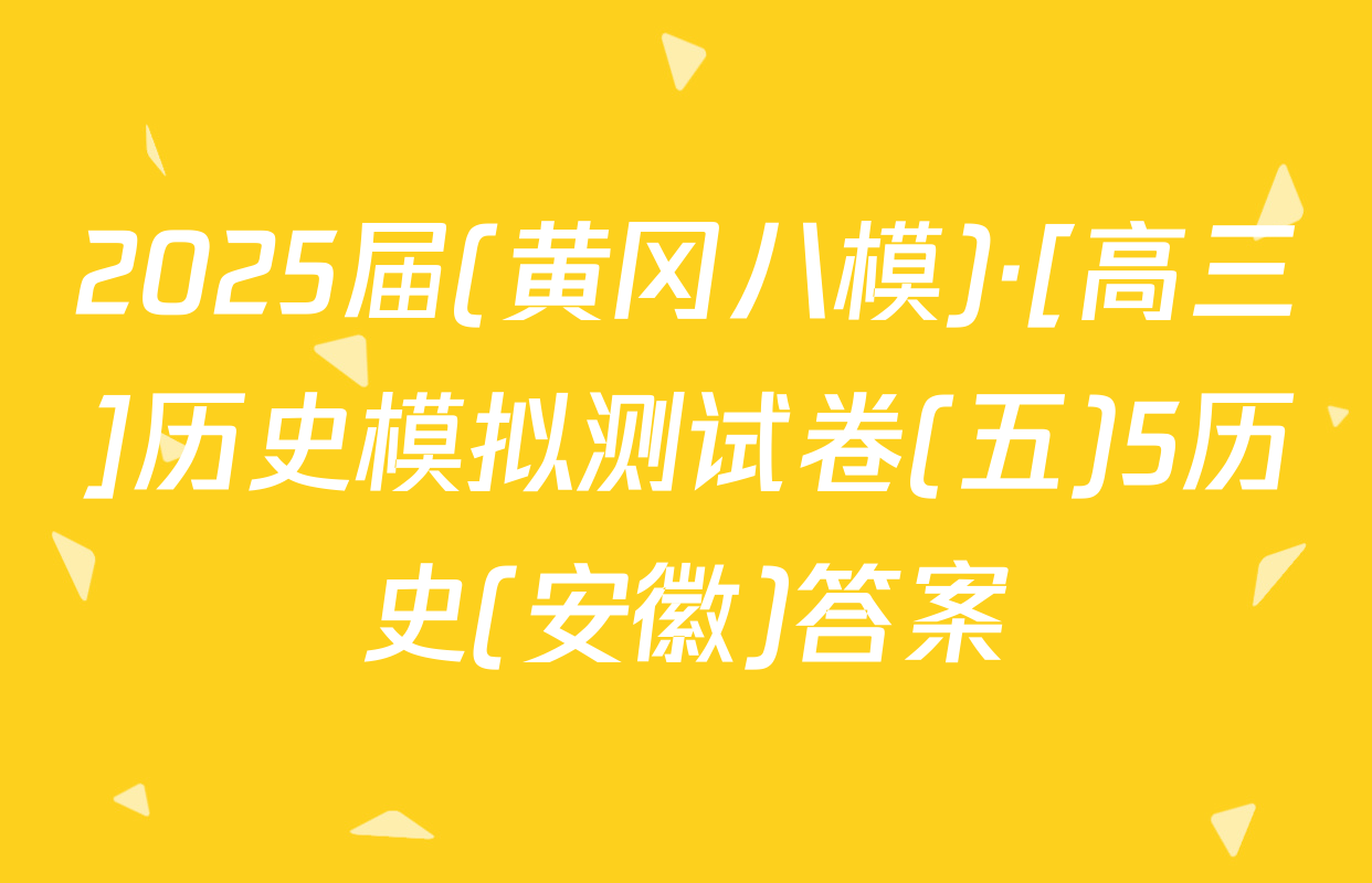 2025届(黄冈八模)·[高三]历史模拟测试卷(五)5历史(安徽)答案